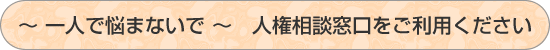 一人で悩まないで　人権相談をご利用ください