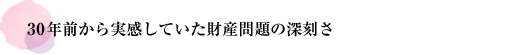 30年前から実感していた財産問題の深刻さ