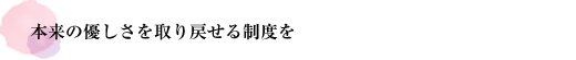 本来の優しさを取り戻せる制度を