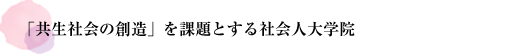 「共生社会の創造」を課題とする社会人大学院