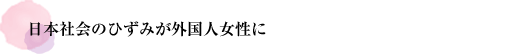 日本社会のひずみが外国人女性に