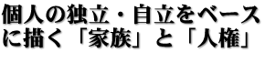 個人の独立・自立をベースに描く「家族」と「人権」