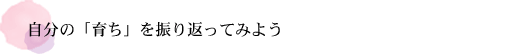 自分の「育ち」を振り返ってみよう