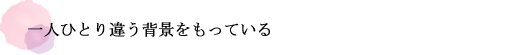 一人ひとり違う背景をもっている