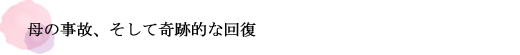 母の事故、そして奇跡的な回復