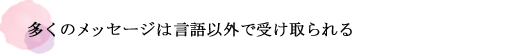 多くのメッセージは言語以外で受け取られる