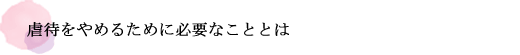 虐待をやめるために必要なこととは