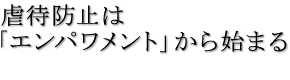 虐待防止は「エンパワメント」から始まる