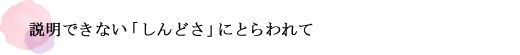 説明できない「しんどさ」にとらわれて