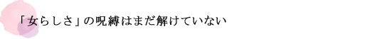 「女らしさ」の呪縛はまだ解けていない