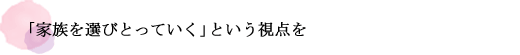 「家族を選びとっていく」という視点を