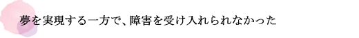 夢を実現する一方で、障害を受け入れられなかった