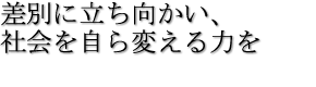 差別に立ち向かい、社会を自ら変える力を