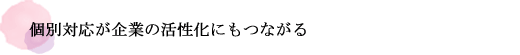 個別対応が企業の活性化にもつながる