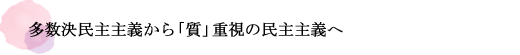 多数決民主主義から「質」重視の民主主義へ