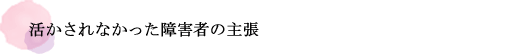 活かされなかった障害者の主張