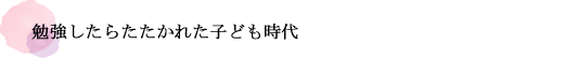 勉強したらたたかれた子ども時代