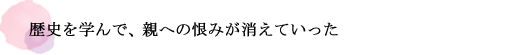 歴史を学んで、親への恨みが消えていった