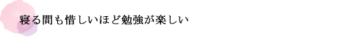 寝る間も惜しいほど勉強が楽しい