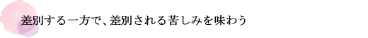 差別する一方で、差別される苦しみを味わう