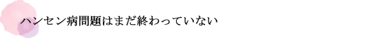 ハンセン病問題はまだ終わっていない