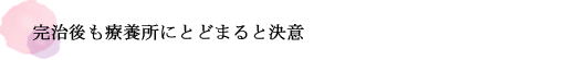 完治後も療養所にとどまると決意