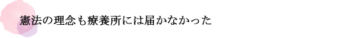 憲法の理念も療養所には届かなかった