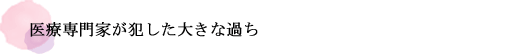 医療専門家が犯した大きな過ち