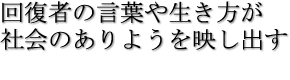 回復者の言葉や生き方が社会のありようを映し出す