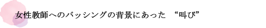 女性教師へのバッシングの背景にあった“叫び”