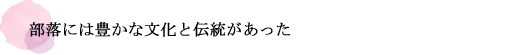 部落には豊かな文化と伝統があった