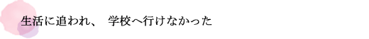 生活に追われ、学校へ行けなかった