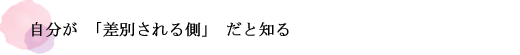 自分が「差別される側」だと知る