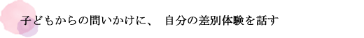 子どもからの問いかけに、自分の差別体験を話す