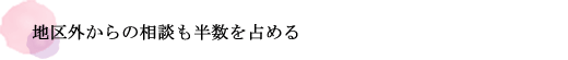 地区外からの相談も半数を占める