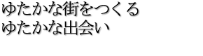 ゆたかな街をつくるゆたかな出会い