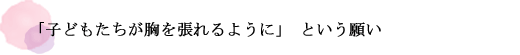 「子どもたちが胸を張れるように」という願い