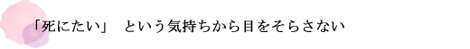 「死にたい」という気持ちから目をそらさない