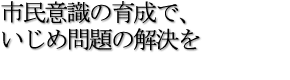 市民意識の育成で、いじめ問題の解決を