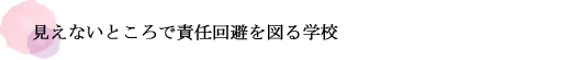 見えないところで責任回避を図る学校