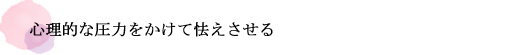 心理的な圧力をかけて怯えさせる