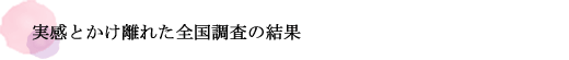 実感とかけ離れた全国調査の結果