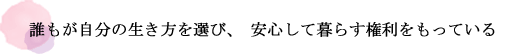 誰もが自分の生き方を選び、安心して暮らす権利をもっている