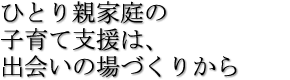 ひとり親家庭の子育て支援は、出会いの場づくりから