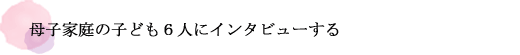 母子家庭の子ども６人にインタビューする