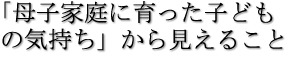 「母子家庭に育った子どもの気持ち」から見えること