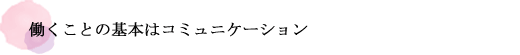 働くことの基本はコミュニケーション