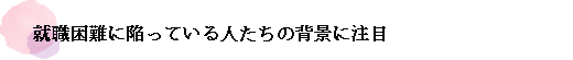 就職困難に陥っている人たちの背景に注目