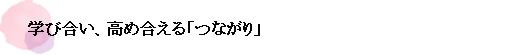 学び合い、高め合える「つながり」