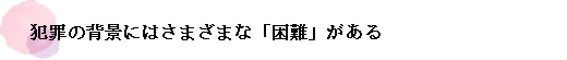 犯罪の背景にはさまざまな「困難」がある